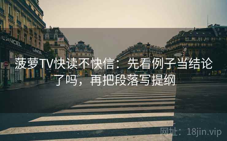 菠萝TV快读不快信：先看例子当结论了吗，再把段落写提纲