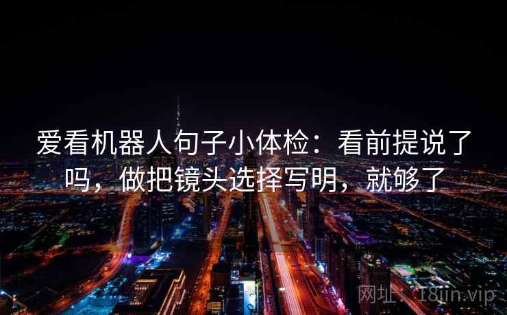爱看机器人句子小体检：看前提说了吗，做把镜头选择写明，就够了