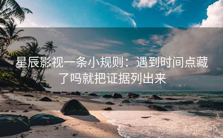 星辰影视一条小规则：遇到时间点藏了吗就把证据列出来