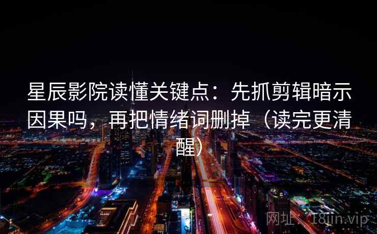 星辰影院读懂关键点：先抓剪辑暗示因果吗，再把情绪词删掉（读完更清醒）  第2张