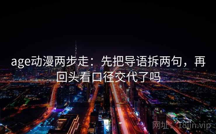 age动漫两步走：先把导语拆两句，再回头看口径交代了吗  第2张