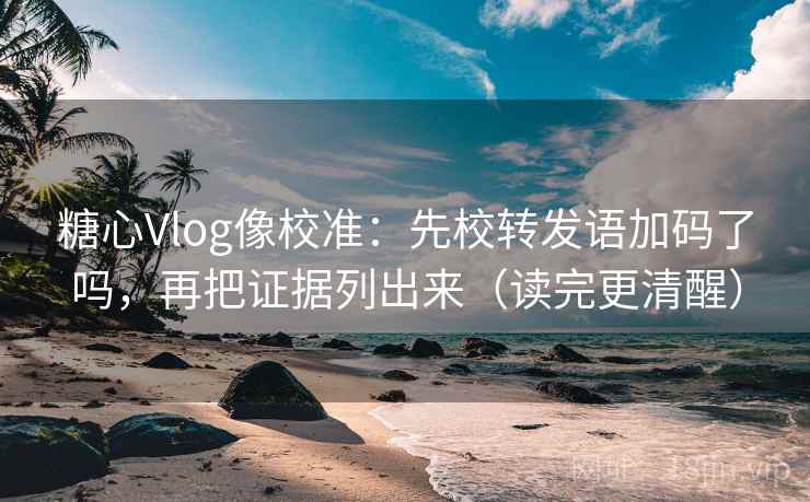 糖心Vlog像校准：先校转发语加码了吗，再把证据列出来（读完更清醒）  第2张
