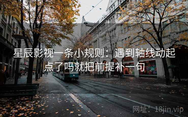 星辰影视一条小规则：遇到轴线动起点了吗就把前提补一句