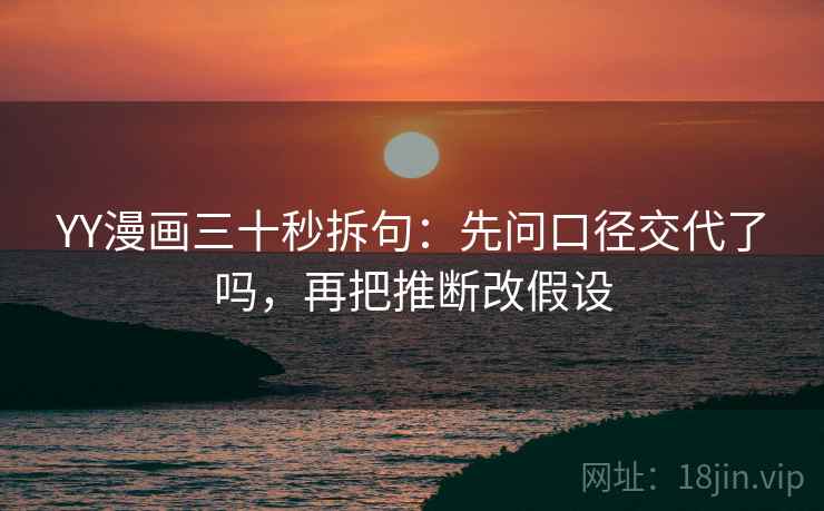 YY漫画三十秒拆句：先问口径交代了吗，再把推断改假设  第2张