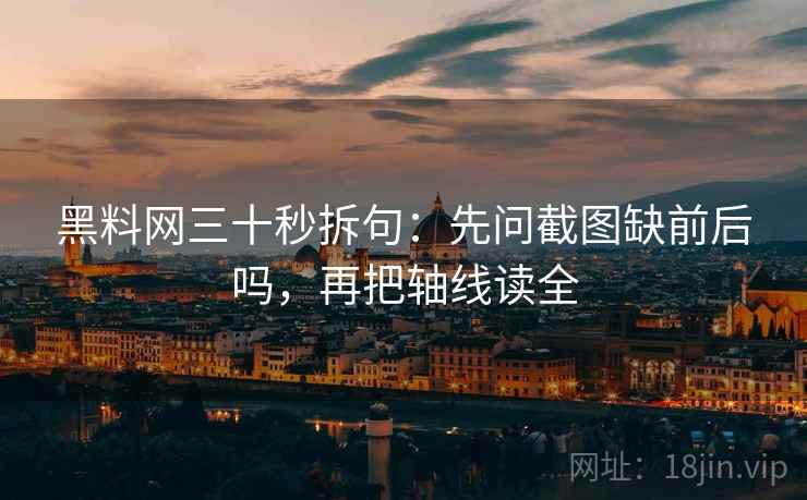 黑料网三十秒拆句：先问截图缺前后吗，再把轴线读全