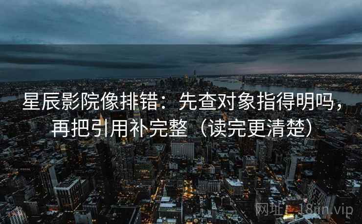 星辰影院像排错：先查对象指得明吗，再把引用补完整（读完更清楚）
