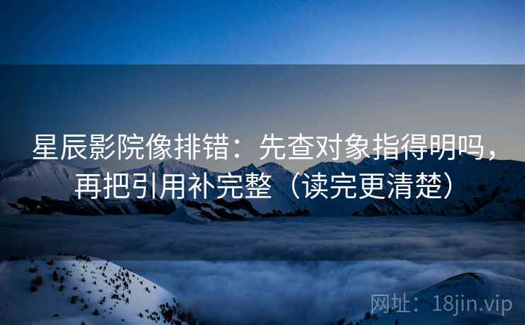 星辰影院像排错：先查对象指得明吗，再把引用补完整（读完更清楚）  第2张