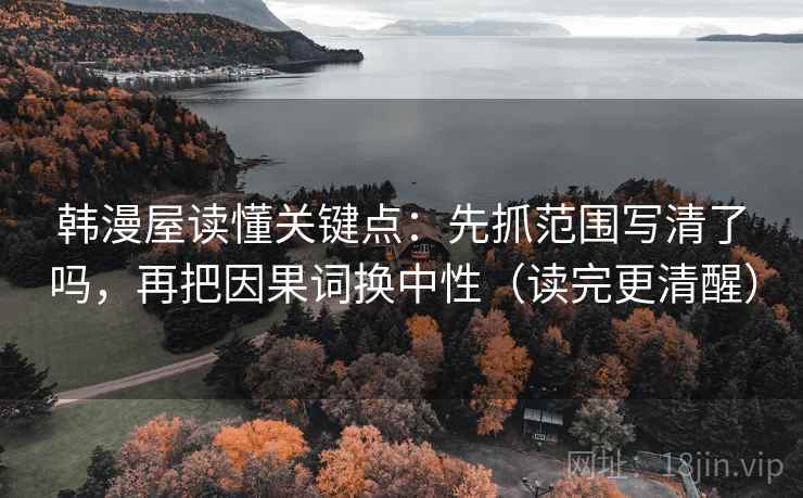 韩漫屋读懂关键点：先抓范围写清了吗，再把因果词换中性（读完更清醒）  第2张