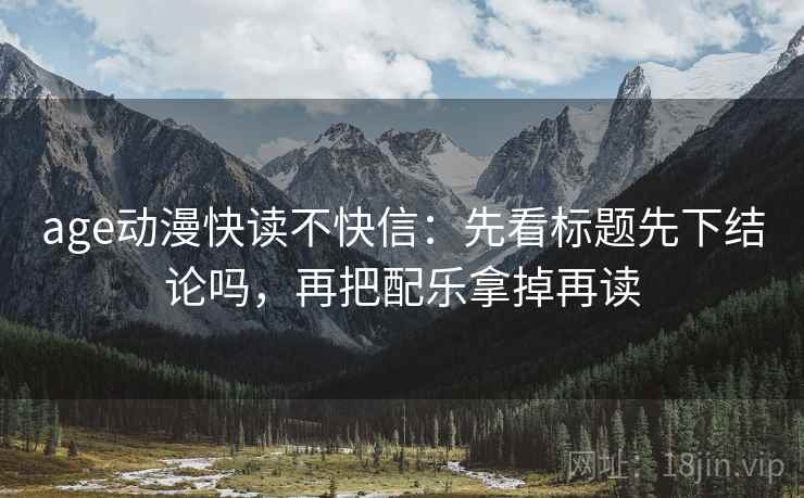 age动漫快读不快信：先看标题先下结论吗，再把配乐拿掉再读  第2张