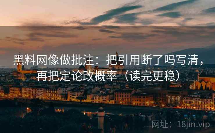 黑料网像做批注：把引用断了吗写清，再把定论改概率（读完更稳）  第2张