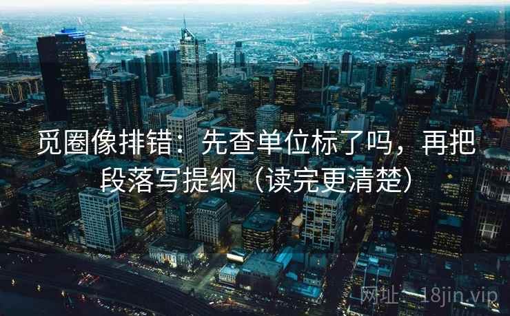 觅圈像排错：先查单位标了吗，再把段落写提纲（读完更清楚）  第2张