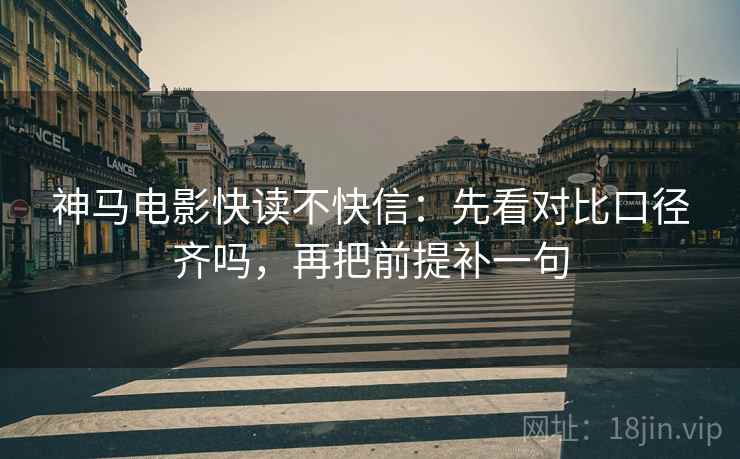 神马电影快读不快信：先看对比口径齐吗，再把前提补一句  第2张