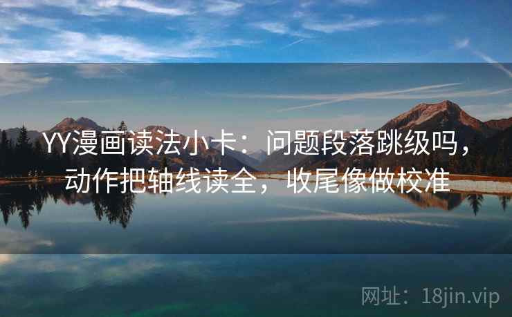 YY漫画读法小卡：问题段落跳级吗，动作把轴线读全，收尾像做校准  第2张