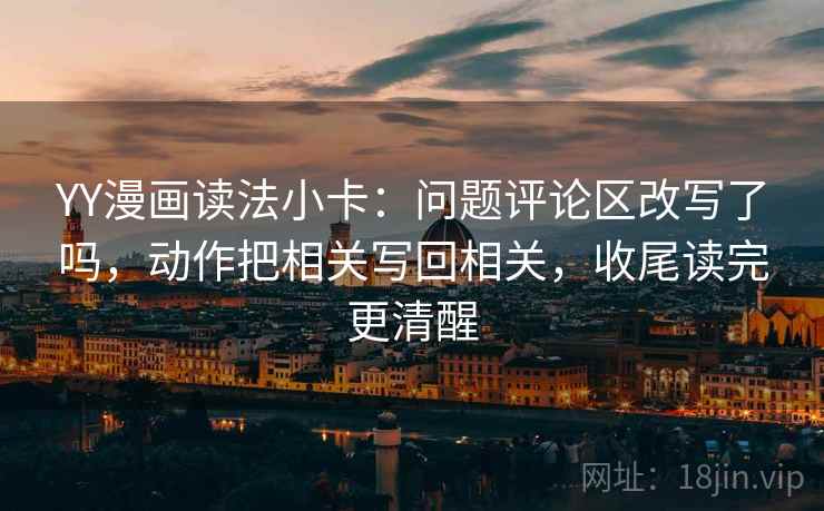YY漫画读法小卡：问题评论区改写了吗，动作把相关写回相关，收尾读完更清醒  第2张