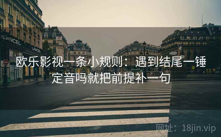 欧乐影视一条小规则：遇到结尾一锤定音吗就把前提补一句  第2张