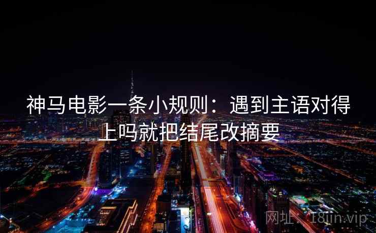 神马电影一条小规则：遇到主语对得上吗就把结尾改摘要  第2张