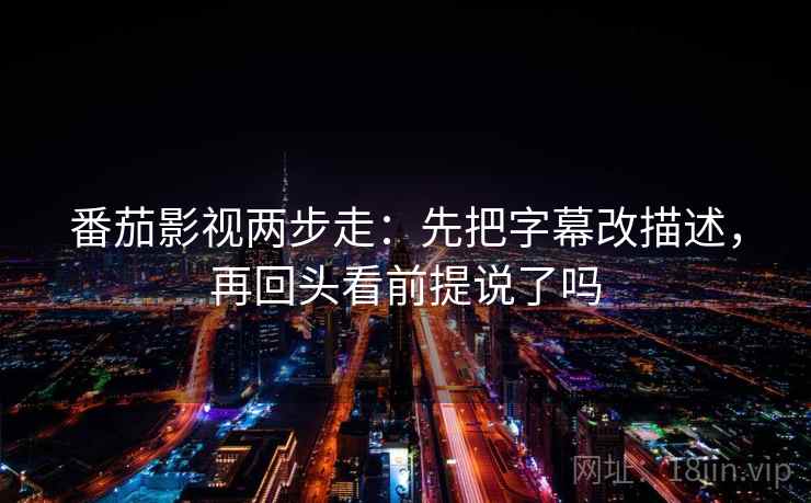 番茄影视两步走：先把字幕改描述，再回头看前提说了吗  第2张