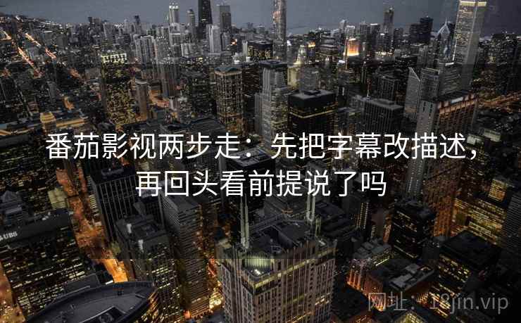 番茄影视两步走：先把字幕改描述，再回头看前提说了吗
