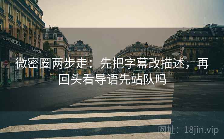 微密圈两步走：先把字幕改描述，再回头看导语先站队吗  第2张