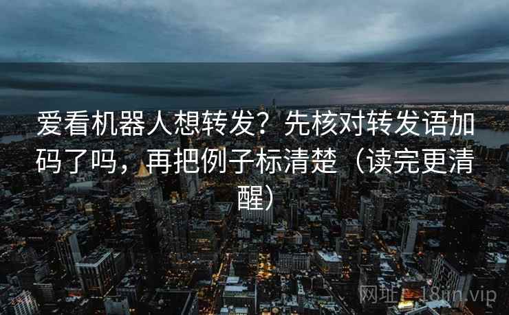 爱看机器人想转发？先核对转发语加码了吗，再把例子标清楚（读完更清醒）  第2张
