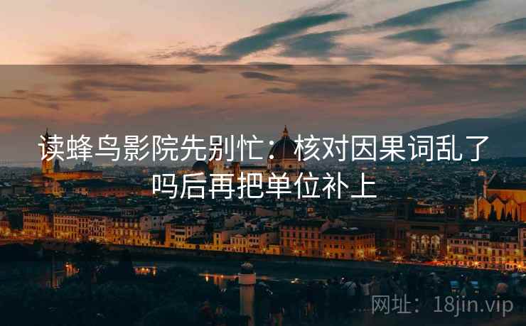 读蜂鸟影院先别忙：核对因果词乱了吗后再把单位补上